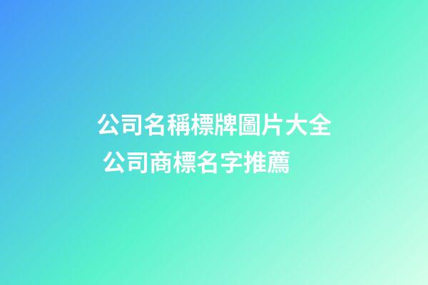 公司名稱標牌圖片大全 公司商標名字推薦